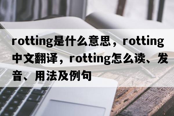 rotting是什么意思，rotting中文翻譯，rotting怎么讀、發(fā)音、用法及例句