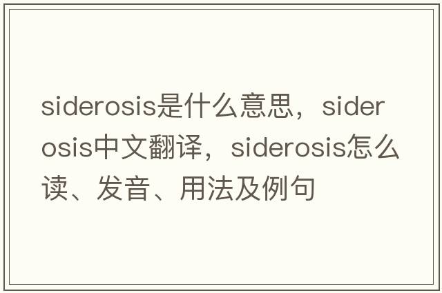 siderosis是什么意思，siderosis中文翻譯，siderosis怎么讀、發(fā)音、用法及例句