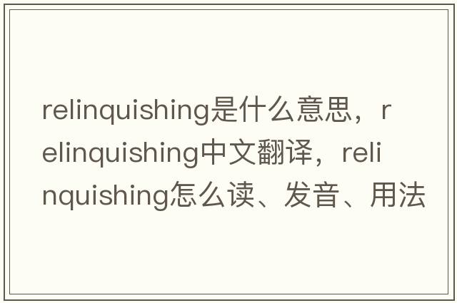 relinquishing是什么意思，relinquishing中文翻譯，relinquishing怎么讀、發(fā)音、用法及例句