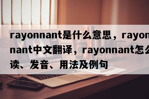 rayonnant是什么意思，rayonnant中文翻譯，rayonnant怎么讀、發(fā)音、用法及例句