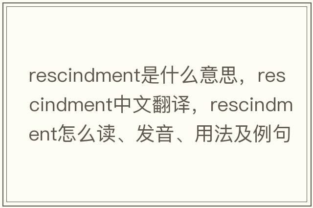 rescindment是什么意思，rescindment中文翻譯，rescindment怎么讀、發(fā)音、用法及例句