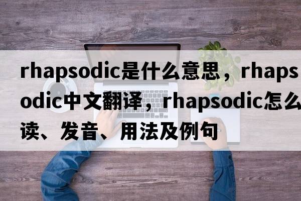 rhapsodic是什么意思，rhapsodic中文翻譯，rhapsodic怎么讀、發(fā)音、用法及例句