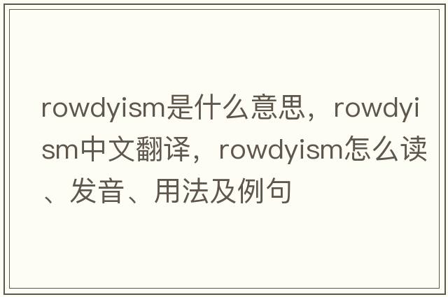 rowdyism是什么意思，rowdyism中文翻譯，rowdyism怎么讀、發(fā)音、用法及例句