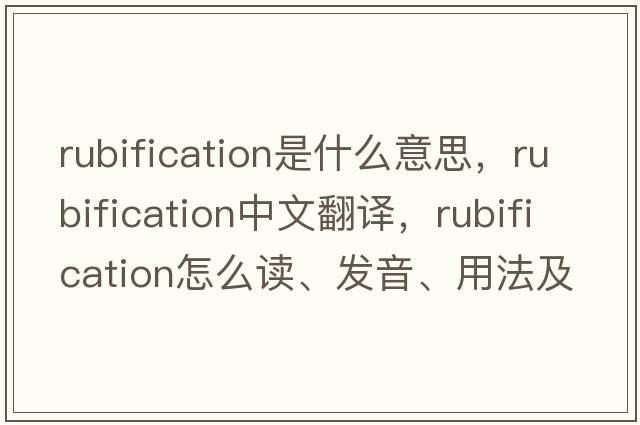 rubification是什么意思，rubification中文翻譯，rubification怎么讀、發(fā)音、用法及例句