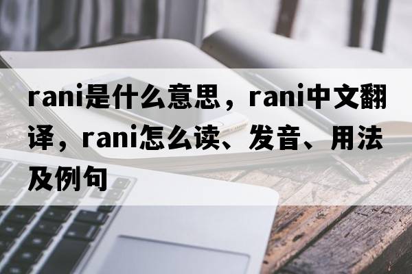 rani是什么意思，rani中文翻譯，rani怎么讀、發(fā)音、用法及例句