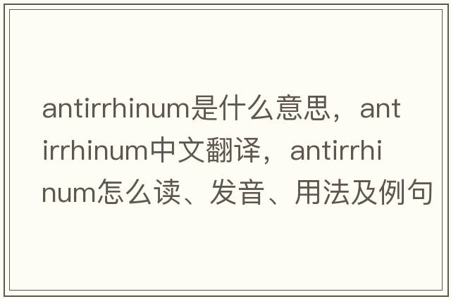 antirrhinum是什么意思，antirrhinum中文翻譯，antirrhinum怎么讀、發(fā)音、用法及例句