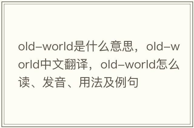 old-world是什么意思，old-world中文翻譯，old-world怎么讀、發(fā)音、用法及例句