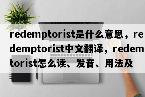 Redemptorist是什么意思，Redemptorist中文翻譯，Redemptorist怎么讀、發(fā)音、用法及例句