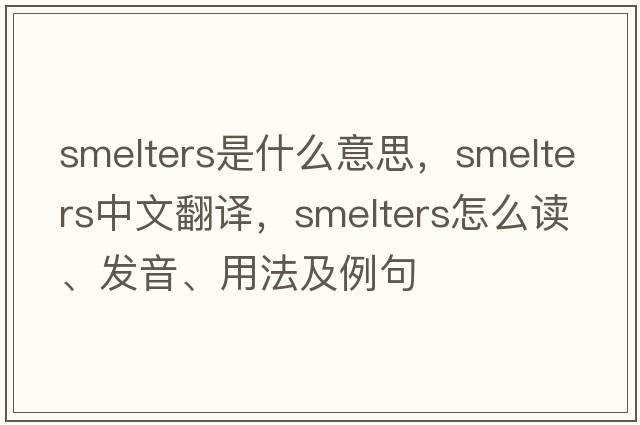 smelters是什么意思，smelters中文翻譯，smelters怎么讀、發(fā)音、用法及例句
