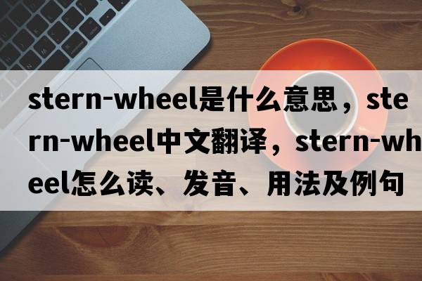 stern-wheel是什么意思，stern-wheel中文翻譯，stern-wheel怎么讀、發(fā)音、用法及例句