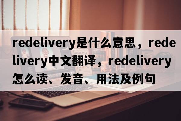 redelivery是什么意思，redelivery中文翻譯，redelivery怎么讀、發(fā)音、用法及例句