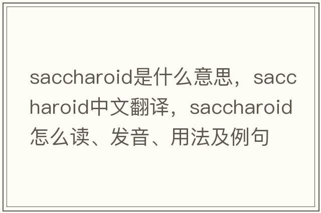saccharoid是什么意思，saccharoid中文翻譯，saccharoid怎么讀、發(fā)音、用法及例句