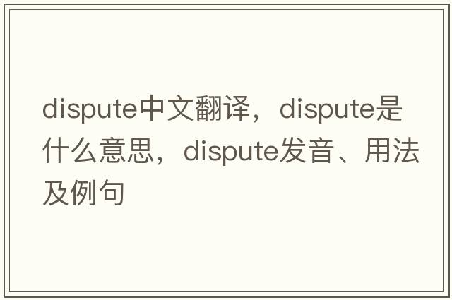 dispute中文翻譯，dispute是什么意思，dispute發(fā)音、用法及例句