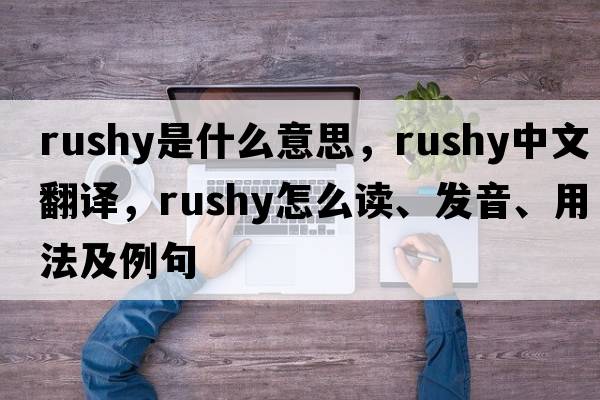 rushy是什么意思，rushy中文翻譯，rushy怎么讀、發(fā)音、用法及例句