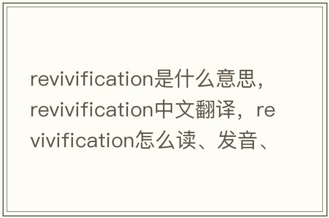 revivification是什么意思，revivification中文翻譯，revivification怎么讀、發(fā)音、用法及例句