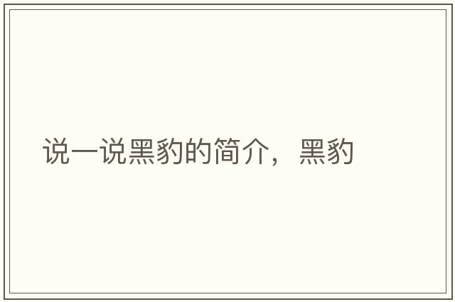 說(shuō)一說(shuō)黑豹的簡(jiǎn)介，黑豹