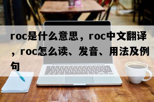 roc是什么意思，roc中文翻譯，roc怎么讀、發(fā)音、用法及例句