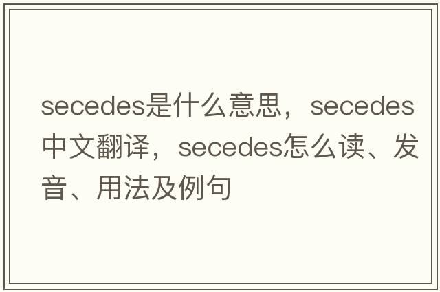 secedes是什么意思，secedes中文翻譯，secedes怎么讀、發(fā)音、用法及例句