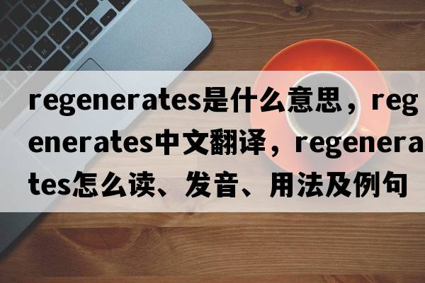 regenerates是什么意思，regenerates中文翻譯，regenerates怎么讀、發(fā)音、用法及例句