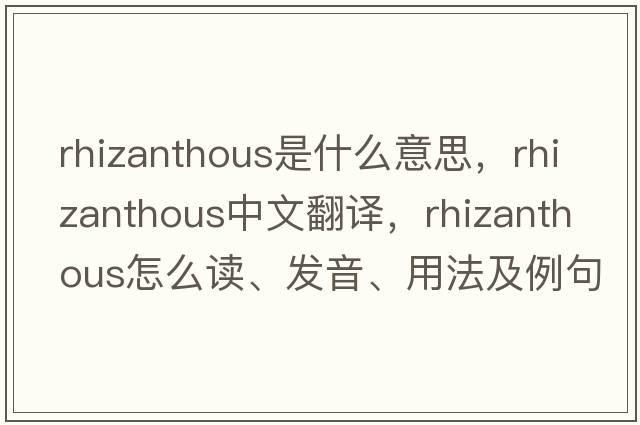 rhizanthous是什么意思，rhizanthous中文翻譯，rhizanthous怎么讀、發(fā)音、用法及例句