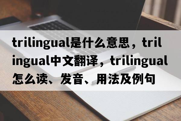 trilingual是什么意思，trilingual中文翻譯，trilingual怎么讀、發(fā)音、用法及例句