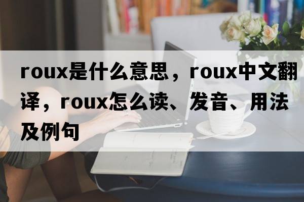 roux是什么意思，roux中文翻譯，roux怎么讀、發(fā)音、用法及例句