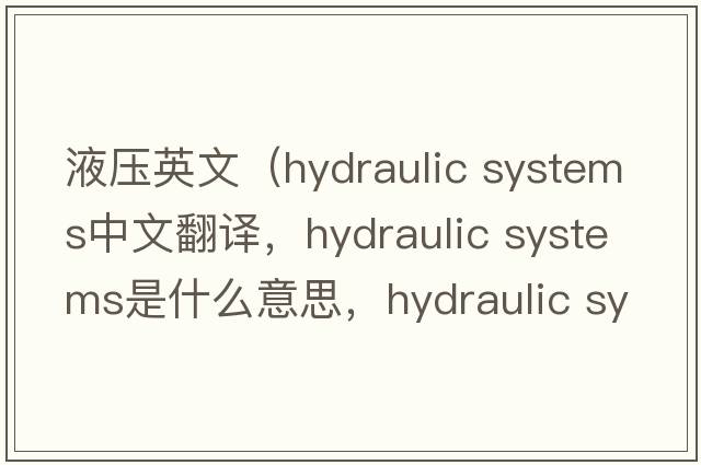 液壓英文（hydraulic systems中文翻譯，hydraulic systems是什么意思，hydraulic systems發(fā)音、用法及例句）