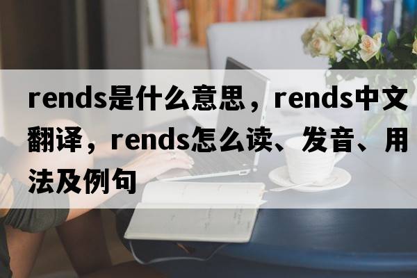 rends是什么意思，rends中文翻譯，rends怎么讀、發(fā)音、用法及例句