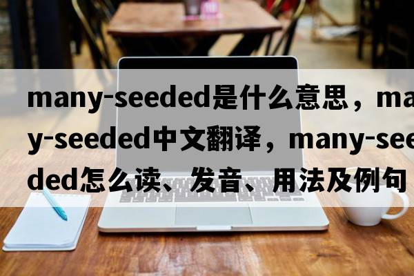 many-seeded是什么意思，many-seeded中文翻譯，many-seeded怎么讀、發(fā)音、用法及例句