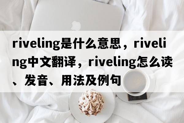 riveling是什么意思，riveling中文翻譯，riveling怎么讀、發(fā)音、用法及例句