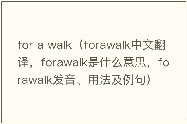 for a walk（forawalk中文翻譯，forawalk是什么意思，forawalk發(fā)音、用法及例句）