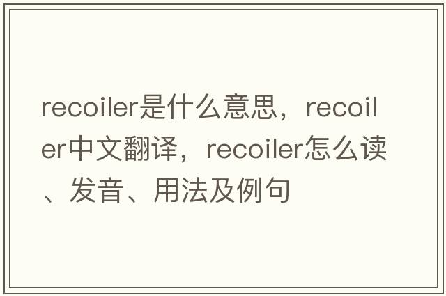 recoiler是什么意思，recoiler中文翻譯，recoiler怎么讀、發(fā)音、用法及例句