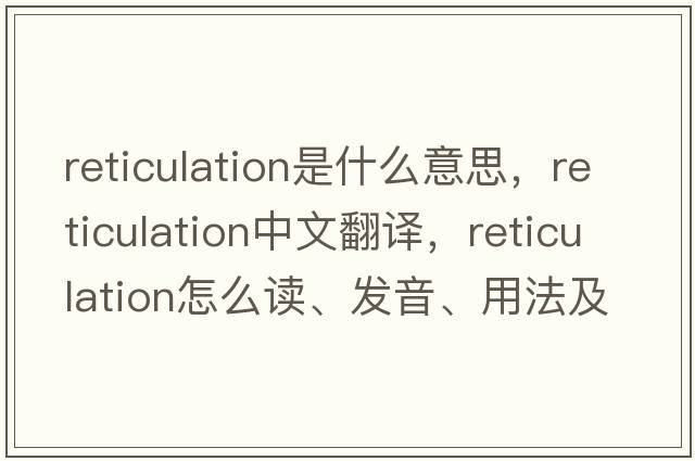 reticulation是什么意思，reticulation中文翻譯，reticulation怎么讀、發(fā)音、用法及例句