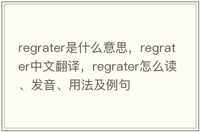 regrater是什么意思，regrater中文翻譯，regrater怎么讀、發(fā)音、用法及例句