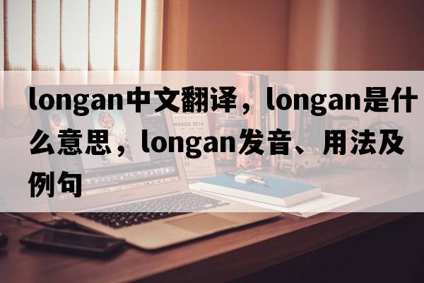 longan中文翻譯，longan是什么意思，longan發(fā)音、用法及例句
