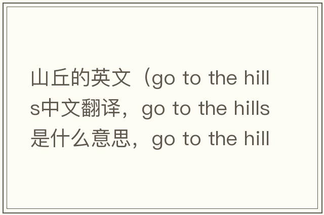 山丘的英文（go to the hills中文翻譯，go to the hills是什么意思，go to the hills發(fā)音、用法及例句）