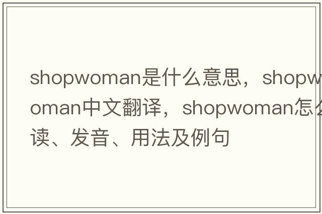 shopwoman是什么意思，shopwoman中文翻譯，shopwoman怎么讀、發(fā)音、用法及例句
