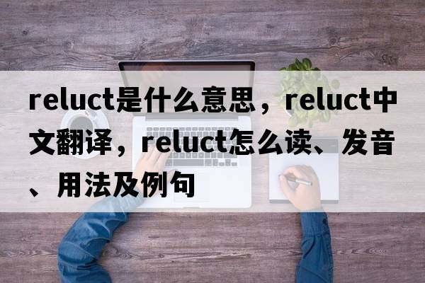reluct是什么意思，reluct中文翻譯，reluct怎么讀、發(fā)音、用法及例句