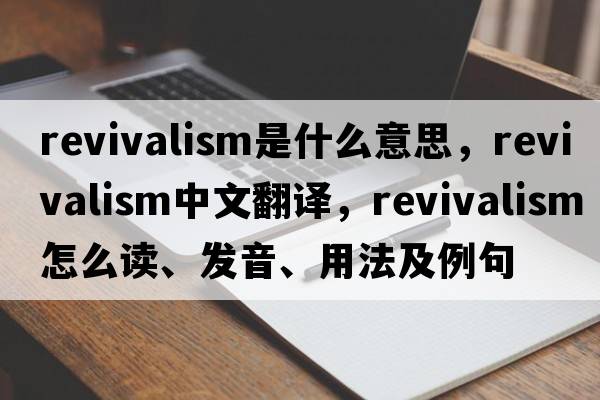 revivalism是什么意思，revivalism中文翻譯，revivalism怎么讀、發(fā)音、用法及例句