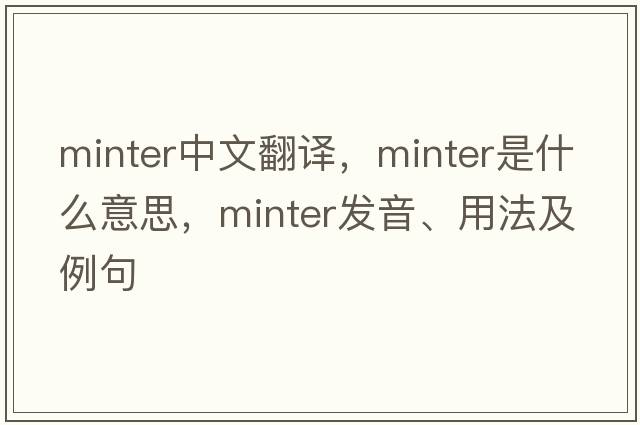 minter中文翻譯，minter是什么意思，minter發(fā)音、用法及例句