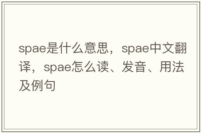 spae是什么意思，spae中文翻譯，spae怎么讀、發(fā)音、用法及例句