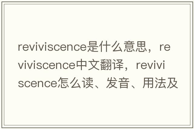 reviviscence是什么意思，reviviscence中文翻譯，reviviscence怎么讀、發(fā)音、用法及例句