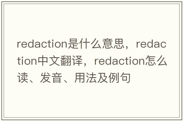 redaction是什么意思，redaction中文翻譯，redaction怎么讀、發(fā)音、用法及例句