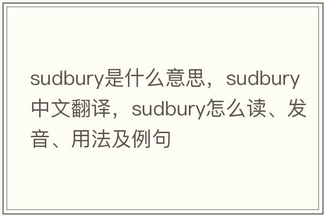 Sudbury是什么意思，Sudbury中文翻譯，Sudbury怎么讀、發(fā)音、用法及例句