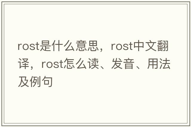Rost是什么意思，Rost中文翻譯，Rost怎么讀、發(fā)音、用法及例句