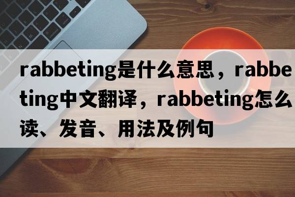 rabbeting是什么意思，rabbeting中文翻譯，rabbeting怎么讀、發(fā)音、用法及例句