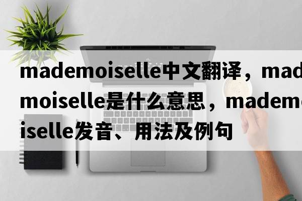 mademoiselle中文翻譯，mademoiselle是什么意思，mademoiselle發(fā)音、用法及例句