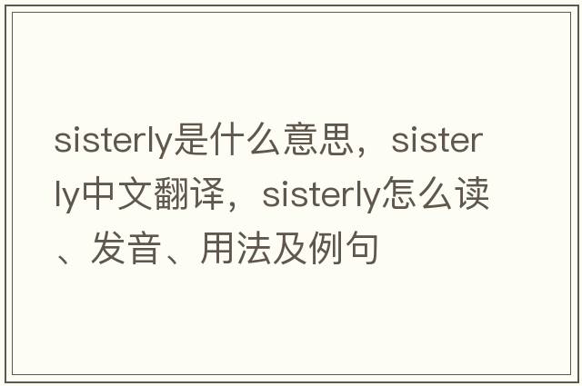 sisterly是什么意思，sisterly中文翻譯，sisterly怎么讀、發(fā)音、用法及例句