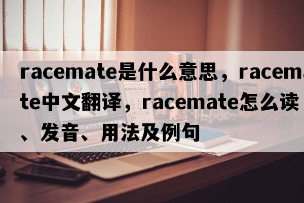 racemate是什么意思，racemate中文翻譯，racemate怎么讀、發(fā)音、用法及例句