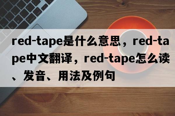 red-tape是什么意思，red-tape中文翻譯，red-tape怎么讀、發(fā)音、用法及例句